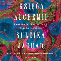 Księga alchemii. Twórcza ścieżka do życia pełnego inspiracji - Józef Pawłowski, Maria Gębicka-Frąc, Kinga Suchan , Jaouad Suleika