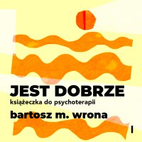 Jest dobrze. Książeczka do psychoterapii - Bartosz M. Wrona, Maciej Marcinkowski