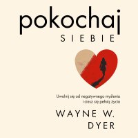 Pokochaj siebie. Uwolnij się od negatywnego myślenia i ciesz się pełnią życia - Michał Staszczak, Wayne W. Dyer, Marian J. Waszkiewicz