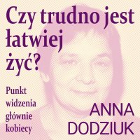 Czy trudno jest łatwiej żyć? Punkt widzenia głównie kobiecy - Magdalena Zając-Zawadzka, Anna Dodziuk