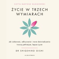 Życie w trzech wymiarach. Jak ciekawość, odkrywanie i doświadczenie tworzą pełniejsze, lepsze życie - Bartosz Głogowski, Maria Gębicka-Frąc, Shigehiro Oishi
