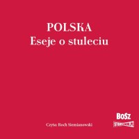 Polska. Eseje o stuleciu - Opracowanie zbiorowe 