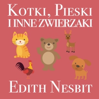 Kotki, Pieski i inne zwierzaki - Edith Nesbit