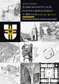Zamki konwentualne Państwa Krzyżackiego w Prusach. Część 2. Katalog - Tomasz Torbus