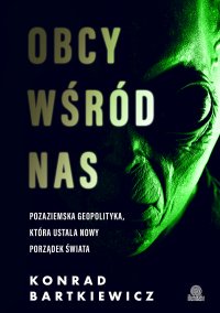 Obcy wśród nas. Pozaziemska geopolityka, która ustala nowy porządek świata - 