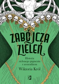 Zabójcza zieleń. Historia zielonego pigmentu z arszenikiem - 