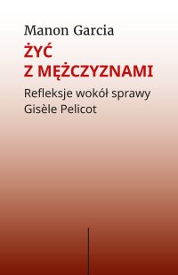 Żyć z mężczyznami. Refleksje wokół sprawy Gisèle Pelicot - Krystyna Belaid, Manon Gracia