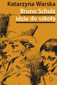 Bruno Schulz idzie do szkoły. Biografia tematyczna - Katarzyna Warska