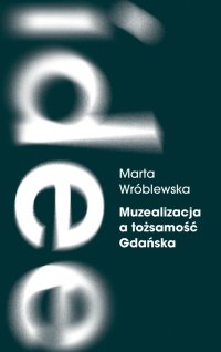 Muzealizacja a tożsamość Gdańska. Instytucje kultury po 1989 roku - Marta Wróblewska