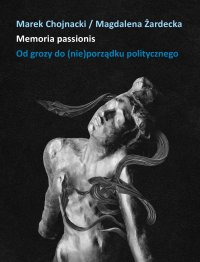 Memoria passionis. Od grozy do (nie)porządku politycznego - Marek Chojnacki, Magdalena Żardecka