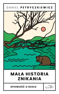 Mała historia znikania. Opowieść o rzece - Daniel Petryczkiewicz