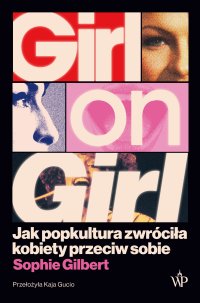 Girl on Girl. Jak popkultura zwróciła kobiety przeciw sobie - Kaja Gucio, Sophie Gilbert