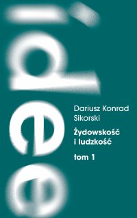 Żydowskość i ludzkość. Etyczny świat humanizmu żydowskiego przed Zagładą. Tom 1: Dostrzegać i nauczać - Dariusz K. Sikorski