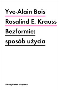 Bezformie: sposób użycia - Agnieszka Rejniak-Majewska, Rosalind E. Krauss, Yve-Alain Bois