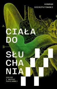 Ciała do słuchania. Szkice z muzyki popularnej - Konrad Sierzputowski