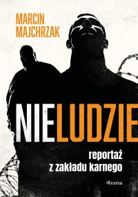 Nieludzie Reportaż z zakładu karnego - Marcin Majchrzak