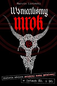 Wznieciliśmy mrok. Historia mówiona polskiej sceny metalowej w latach 80. i 90. - Marcin Lisiecki