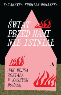 Świat przed nami nie istniał Jak wojna została w naszych domach - Katarzyna Surmiak-Domańska