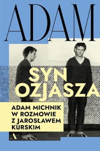 Adam, syn Ozjasza. Adam Michnik w rozmowie z Jarosławem Kurskim - Jarosław Kurski