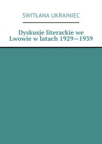 Dyskusje literackie we Lwowie w latach 1929—1939 - Switłana Ukrainiec
