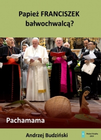 Papież Franciszek bałwochwalcą? - Andrzej Budziński
