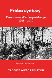 Próba syntezy Powstania Wielkopolskiego 1918-19 - Tadeusz Wiktor Fenrych , Tadeusz Wiktor Fenrych 