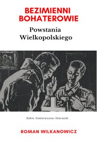 Bezimienni Bohaterowie Powstania Wielkopolskiego - Roman Wilkanowicz 
