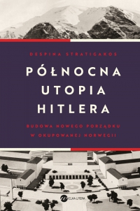 Północna utopia Hitlera - Despina Stratigakos, Despina Stratigakos, Despina Stratigakos, Despina Stratigakos