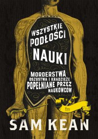 Wszystkie podłości nauki. Morderstwa, oszustwa i kradzieże popełniane przez naukowców - Sam Kean