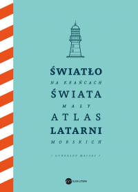 Światło na krańcach świata. Mały atlas latarni morskich - 