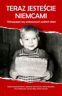 Teraz jesteście Niemcami. Wstrząsające losy zrabowanych polskich dzieci - Ewelina Karpińska-Morek