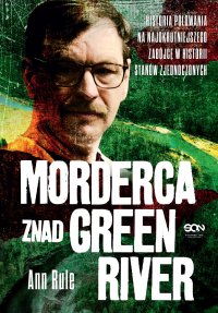 Morderca znad Green River. Historia polowania na najokrutniejszego zabójcę w historii Stanów Zjednoczonych - Aleksandra Radlak, Ann Rule