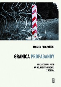 Granica propagandy. Łukaszenka i Putin na wojnie hybrydowej z Polską - Maciej Pieczyński