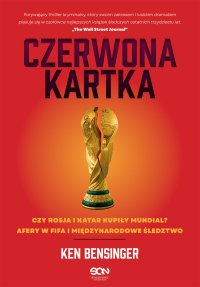 Czerwona kartka. Kupione Mundiale w Rosji i Katarze, afery w FIFA, międzynarodowe śledztwo - Ken Bensinger