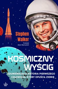 Kosmiczny wyścig. Zdumiewająca historia pierwszego człowieka, który opuścił Ziemię - Stephen Walker