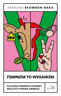 Feminizm to weganizm. Dlaczego feministki powinny walczyć o prawa zwierząt - 