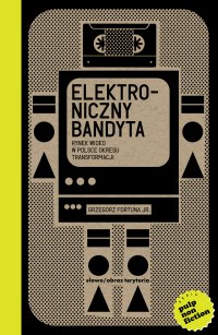 Elektroniczny bandyta. Rynek wideo w Polsce okresu transformacji - Grzegorz Fortuna Jr.