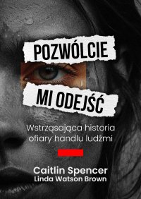 Pozwólcie mi odejść. Wstrząsająca historia ofiary handlu ludźmi - Izabela Żukowska, Caitlin Spencer