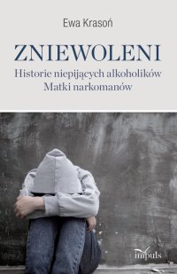 Zniewoleni. Historie niepijących alkoholików. Matki narkomanów - Ewa Krasoń