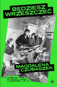 Będziesz wrzeszczeć. Dziewczyny na polskiej scenie alternatywnej lat 80 - Magdalena Czubaszek
