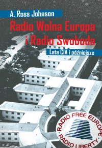 Radio Wolna Europa i Radio Swoboda. Lata CIA i późniejsze - A. Ross Johnson