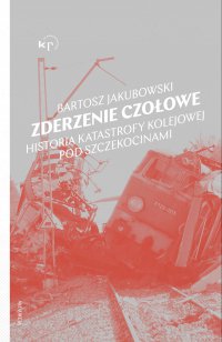 Zderzenie czołowe. Historia katastrofy pod Szczekocinami - Bartosz Jakubowski