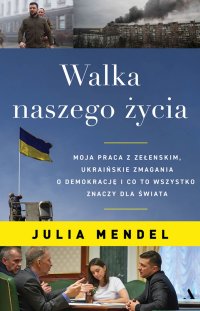 Walka naszego życia. Moja praca z Zełenskim, ukraińskie zmagania o demokrację i co to wszystko znaczy dla świata - Julia Mendel