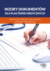 Wzory dokumentów dla placówek medycznych. Dokumentacja medyczna, ochrona danych osobowych, praw pacjenta - praca zbiorowa