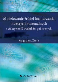 Modelowanie źródeł finansowania inwestycji komunalnych a efektywność wydatków publicznych - Magdalena Zioło