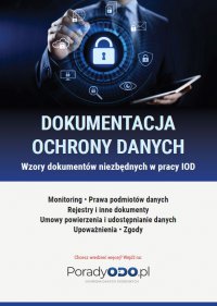 Wzory dokumentów: Monitoring, Prawa podmiotów danych, Rejestry i inne dokumenty, Umowy powierzenia i udostępniania danych, Upoważnienia, Zgody - Opracowanie zbiorowe 