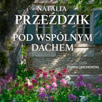 Pod wspólnym dachem - Monika Chrzanowska, Natalia Przeździk