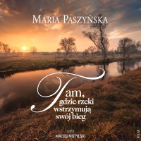 Tam, gdzie rzeki wstrzymują swój bieg - Maria Paszyńska, Maciej Motylski