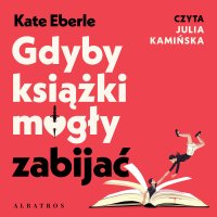 Gdyby książki mogły zabijać - Julia Kamińska, Maria Frąc, Kate Eberlen