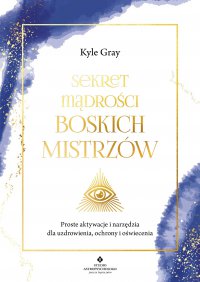 Sekret mądrości Boskich Mistrzów - Kyle Gray, Emilia Kiszycka